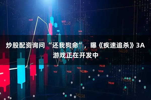 炒股配资询问 “还我狗命”，曝《疾速追杀》3A游戏正在开发中