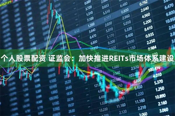 个人股票配资 证监会：加快推进REITs市场体系建设