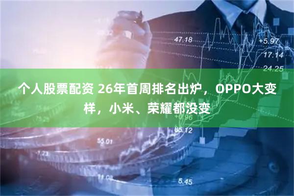 个人股票配资 26年首周排名出炉，OPPO大变样，小米、荣耀都没变