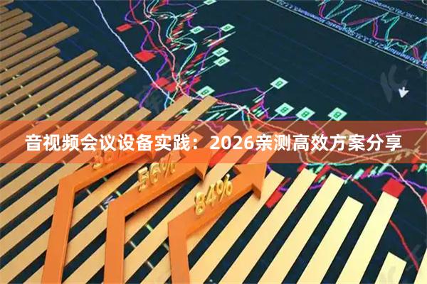 音视频会议设备实践：2026亲测高效方案分享