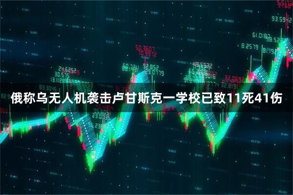俄称乌无人机袭击卢甘斯克一学校已致11死41伤